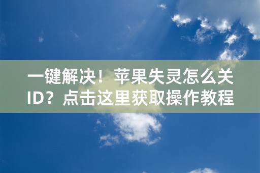 一键解决！苹果失灵怎么关ID？点击这里获取操作教程！（70个字符）