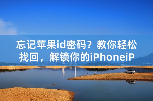 忘记苹果id密码？教你轻松找回，解锁你的iPhoneiPad！