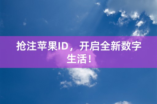 抢注苹果ID，开启全新数字生活！