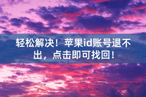 轻松解决！苹果id账号退不出，点击即可找回！