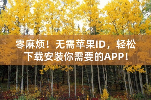 零麻烦！无需苹果ID，轻松下载安装你需要的APP！