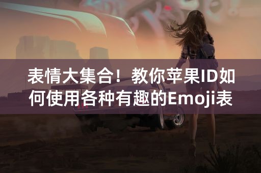 表情大集合！教你苹果ID如何使用各种有趣的Emoji表情！