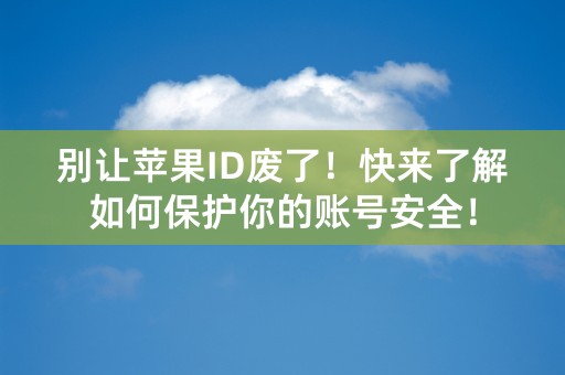 别让苹果ID废了！快来了解如何保护你的账号安全！