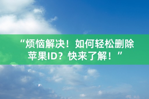 “烦恼解决！如何轻松删除苹果ID？快来了解！”