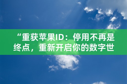 “重获苹果ID：停用不再是终点，重新开启你的数字世界！”