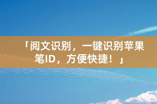 「阅文识别，一键识别苹果笔ID，方便快捷！」