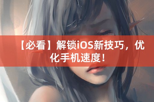 【必看】解锁iOS新技巧，优化手机速度！