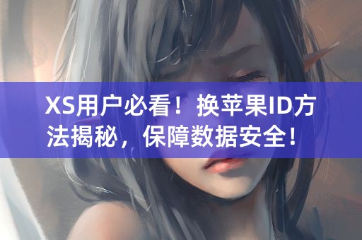 XS用户必看！换苹果ID方法揭秘，保障数据安全！ (26个字符)