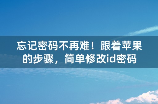 忘记密码不再难！跟着苹果的步骤，简单修改id密码