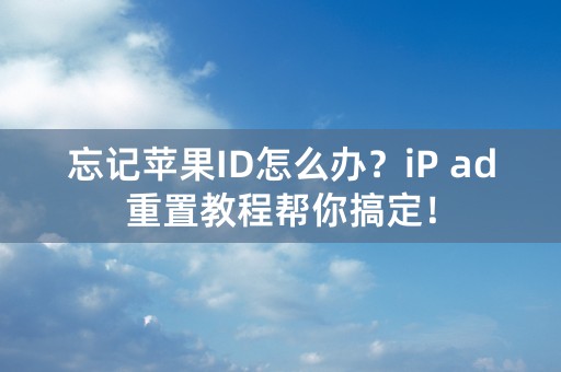 忘记苹果ID怎么办？iP ad重置教程帮你搞定！