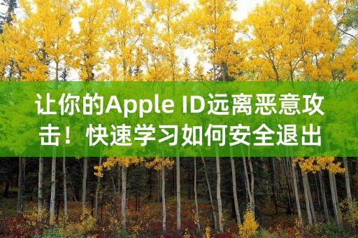 让你的Apple ID远离恶意攻击！快速学习如何安全退出登录。