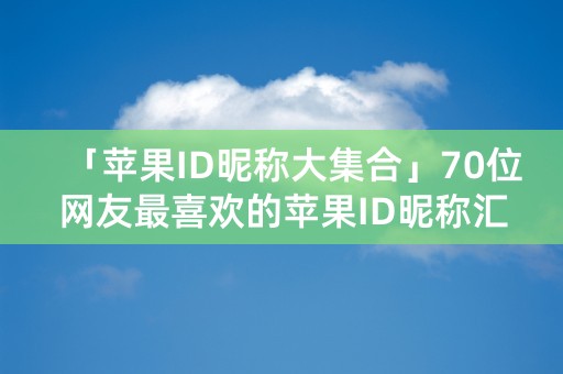 「苹果ID昵称大集合」70位网友最喜欢的苹果ID昵称汇总！