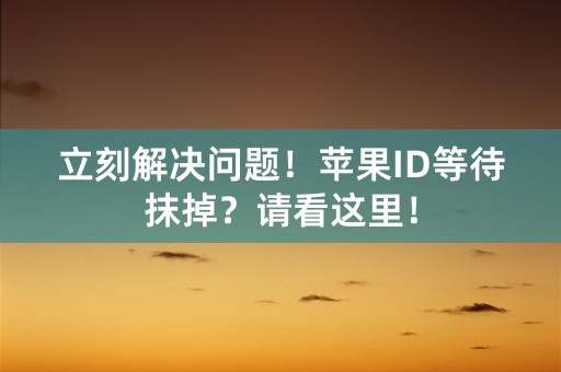 立刻解决问题！苹果ID等待抹掉？请看这里！