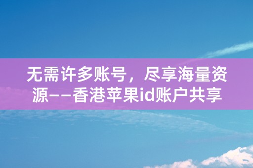 无需许多账号，尽享海量资源——香港苹果id账户共享