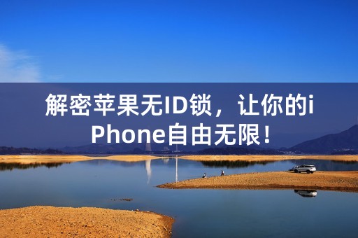 解密苹果无ID锁，让你的iPhone自由无限！