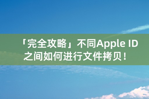 「完全攻略」不同Apple ID之间如何进行文件拷贝！