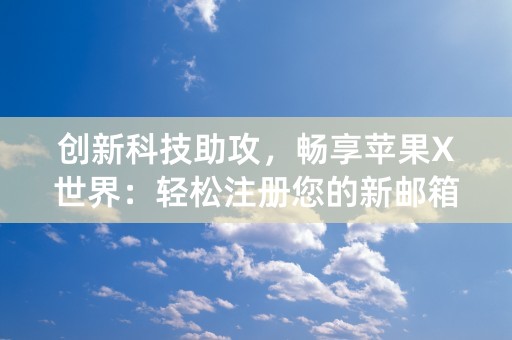 创新科技助攻，畅享苹果X世界：轻松注册您的新邮箱ID