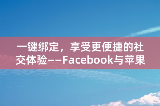 一键绑定，享受更便捷的社交体验——Facebook与苹果ID联动！