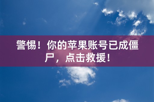 警惕！你的苹果账号已成僵尸，点击救援！