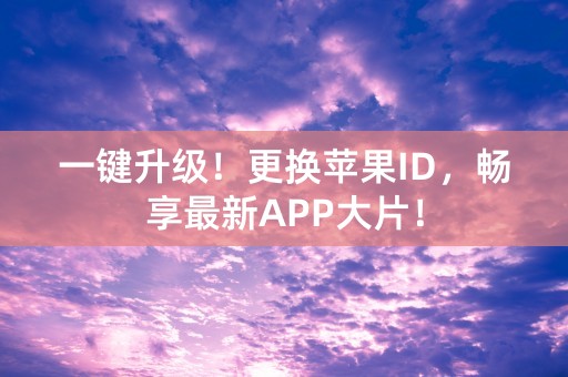 一键升级！更换苹果ID，畅享最新APP大片！