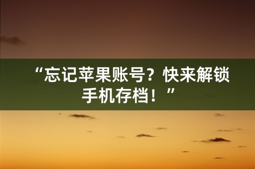 “忘记苹果账号？快来解锁手机存档！”