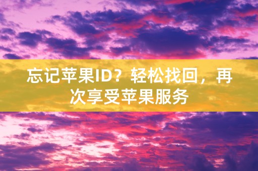 忘记苹果ID？轻松找回，再次享受苹果服务