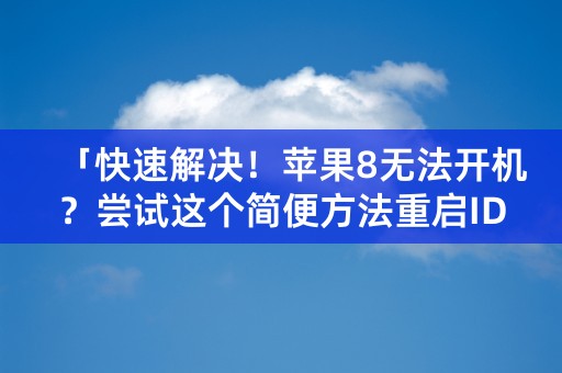 「快速解决！苹果8无法开机？尝试这个简便方法重启ID」