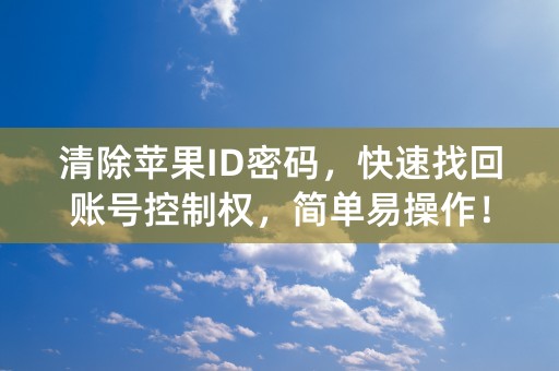 清除苹果ID密码，快速找回账号控制权，简单易操作！