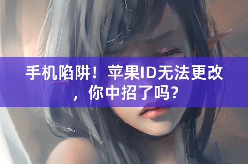 手机陷阱！苹果ID无法更改，你中招了吗？