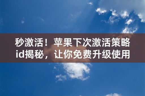 秒激活！苹果下次激活策略id揭秘，让你免费升级使用最新版