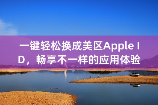 一键轻松换成美区Apple ID，畅享不一样的应用体验！