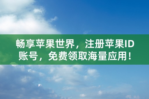 畅享苹果世界，注册苹果ID账号，免费领取海量应用！