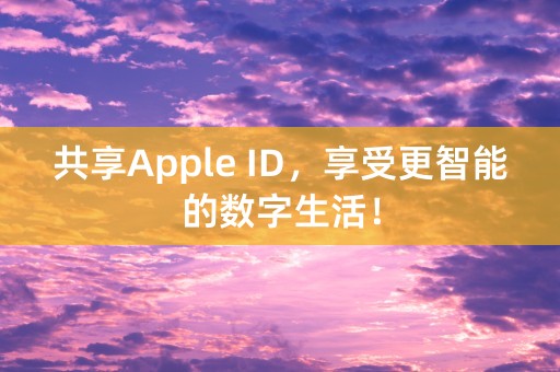 共享Apple ID，享受更智能的数字生活！