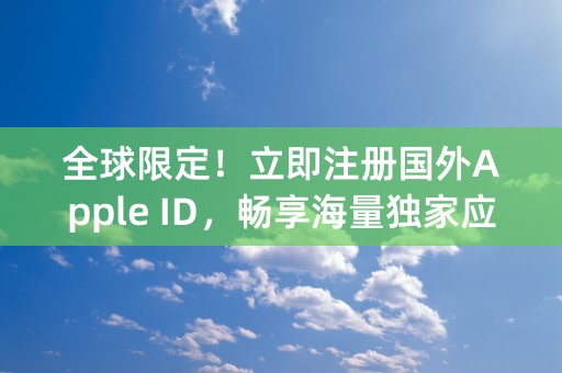 全球限定！立即注册国外Apple ID，畅享海量独家应用与服务！