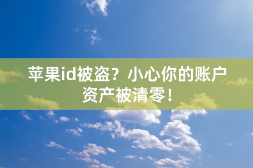 苹果id被盗？小心你的账户资产被清零！