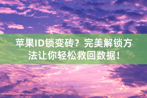 苹果ID锁变砖？完美解锁方法让你轻松救回数据！