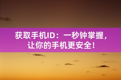 获取手机ID：一秒钟掌握，让你的手机更安全！