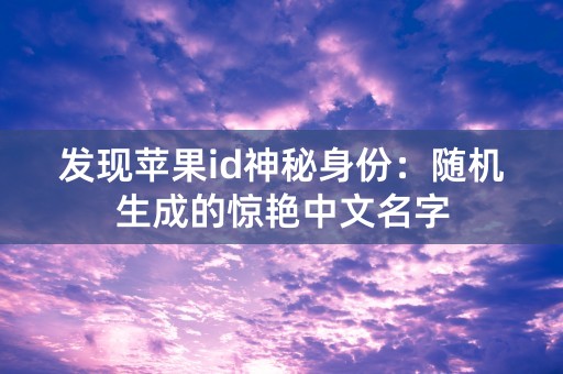 发现苹果id神秘身份：随机生成的惊艳中文名字