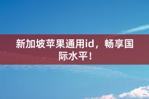 新加坡苹果通用id，畅享国际水平！