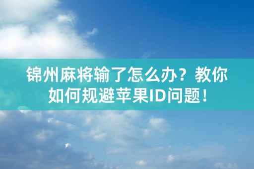 锦州麻将输了怎么办？教你如何规避苹果ID问题！