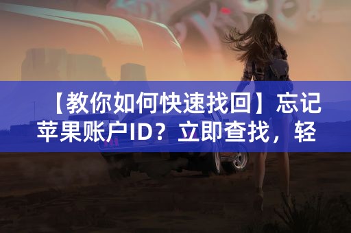 【教你如何快速找回】忘记苹果账户ID？立即查找，轻松解决！