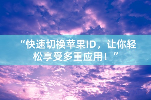 “快速切换苹果ID，让你轻松享受多重应用！”