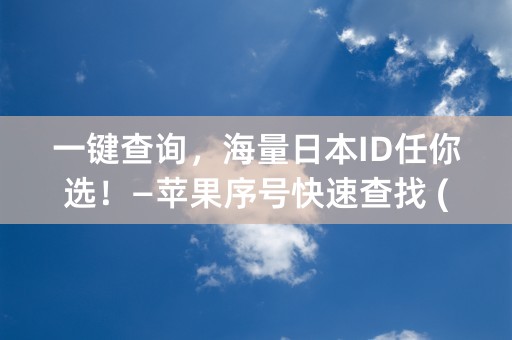 一键查询，海量日本ID任你选！—苹果序号快速查找 (字符数：39个)