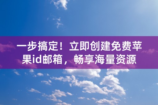 一步搞定！立即创建免费苹果id邮箱，畅享海量资源