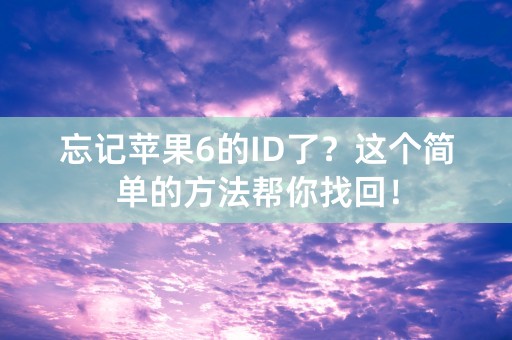 忘记苹果6的ID了？这个简单的方法帮你找回！