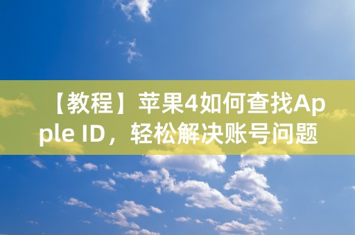 【教程】苹果4如何查找Apple ID，轻松解决账号问题！（59个字符）