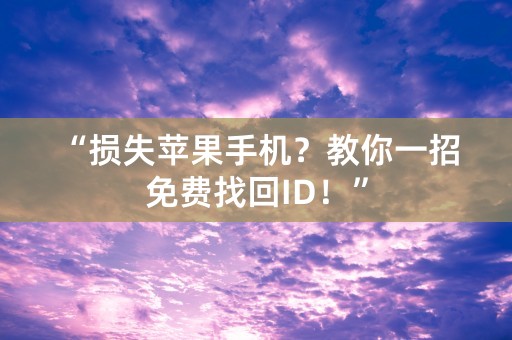 “损失苹果手机？教你一招免费找回ID！”