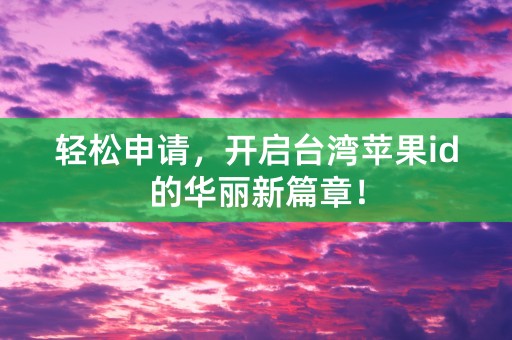 轻松申请，开启台湾苹果id的华丽新篇章！