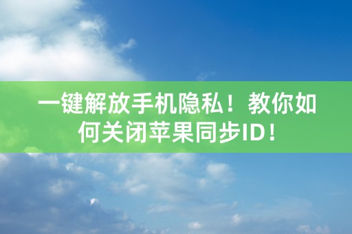 一键解放手机隐私！教你如何关闭苹果同步ID！