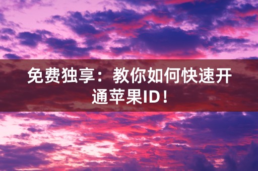 免费独享：教你如何快速开通苹果ID！